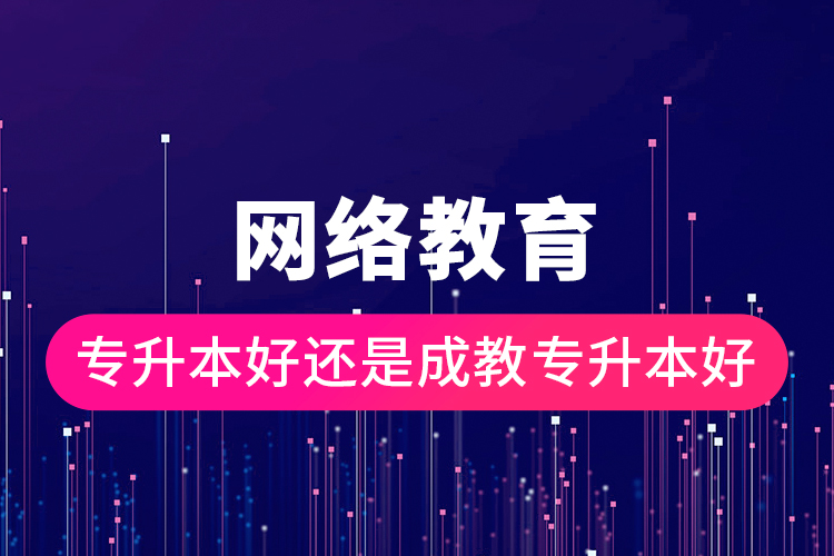網(wǎng)絡(luò)教育專(zhuān)升本好還是成教專(zhuān)升本好