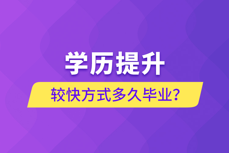 學(xué)歷提升較快方式多久畢業(yè)？