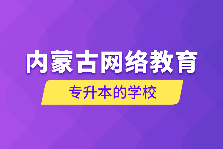 內(nèi)蒙古網(wǎng)絡教育專升本的學校