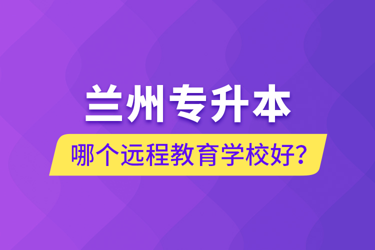 蘭州專升本哪個(gè)遠(yuǎn)程教育學(xué)校好？