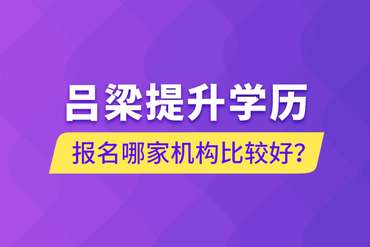 呂梁提升學歷報名哪家機構(gòu)比較好？