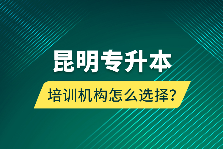 昆明專升本培訓(xùn)機(jī)構(gòu)怎么選擇？