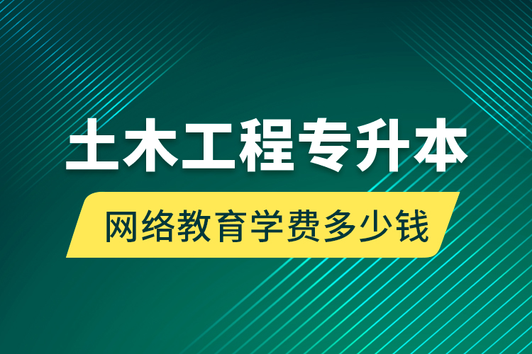 土木工程專(zhuān)升本網(wǎng)絡(luò)教育學(xué)費(fèi)多少錢(qián)