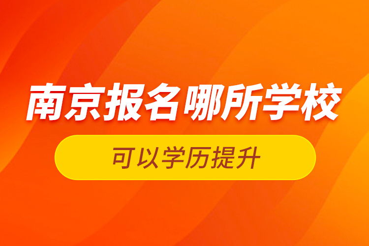 南京報名哪所學校可以學歷提升