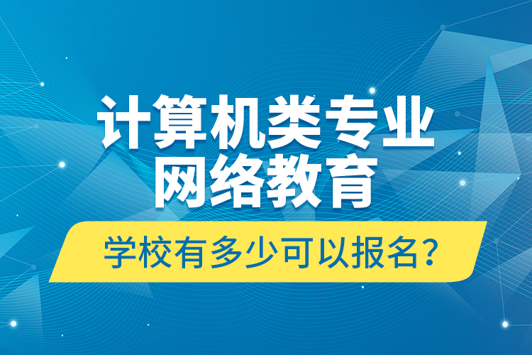 計(jì)算機(jī)類專業(yè)網(wǎng)絡(luò)教育學(xué)校有多少可以報(bào)名？