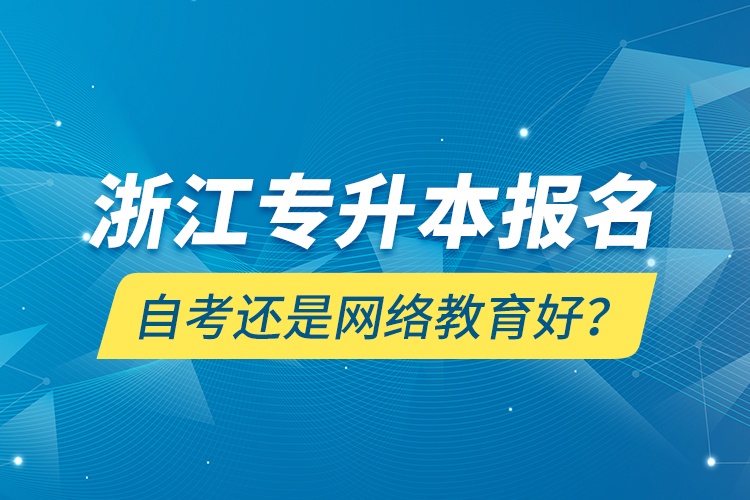 浙江專升本報名自考還是網(wǎng)絡教育好？