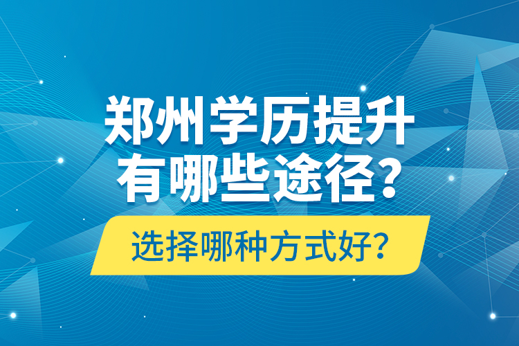 鄭州學(xué)歷提升有哪些途徑？選擇哪種方式好？