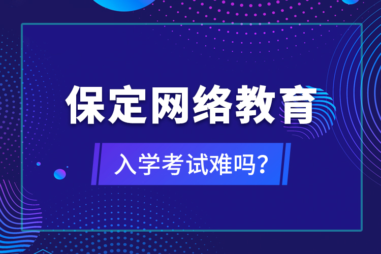 保定網絡教育入學考試難嗎？