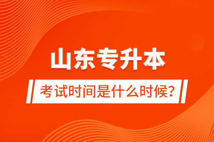 山東專升本考試時(shí)間是什么時(shí)候？