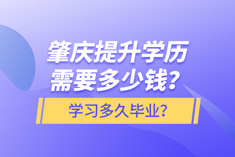 肇慶提升學(xué)歷需要多少錢(qián)？學(xué)習(xí)多久畢業(yè)？