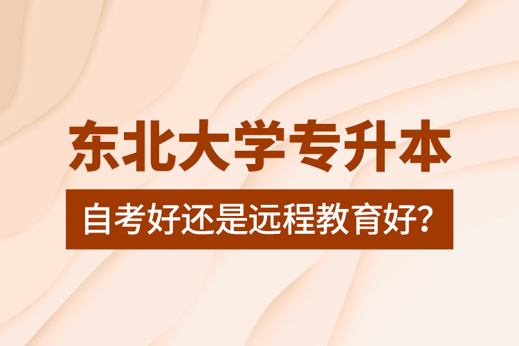 東北大學(xué)專升本自考好還是遠(yuǎn)程教育好？