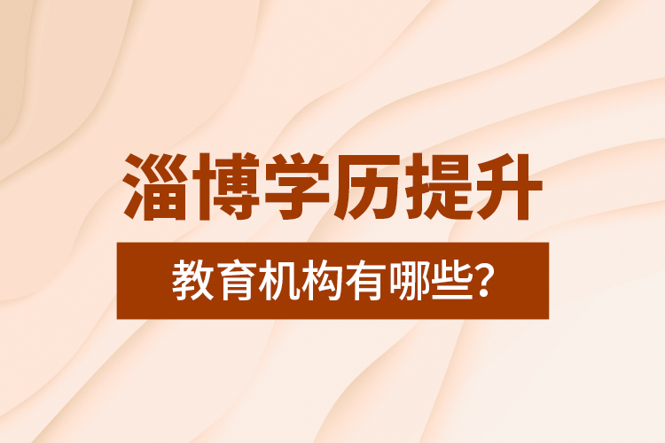淄博學(xué)歷提升教育機(jī)構(gòu)有哪些？
