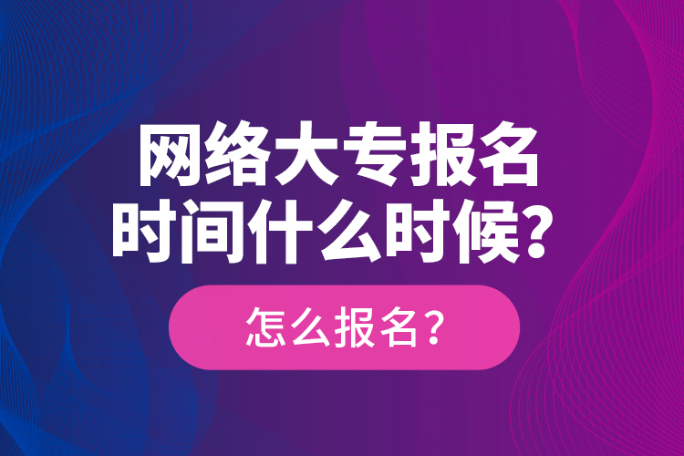 網(wǎng)絡(luò)大專(zhuān)報(bào)名時(shí)間什么時(shí)候？怎么報(bào)名？