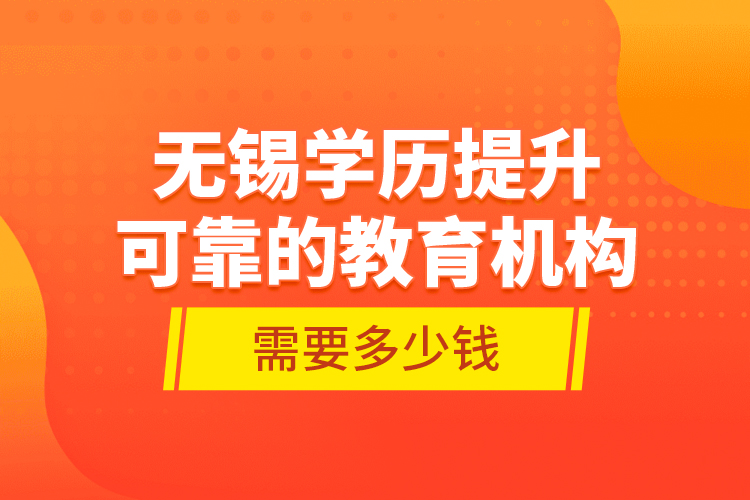 無錫學(xué)歷提升可靠的教育機(jī)構(gòu)需要多少錢