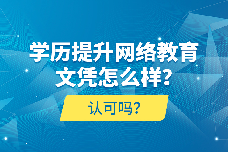 學歷提升網(wǎng)絡教育文憑怎么樣？認可嗎？