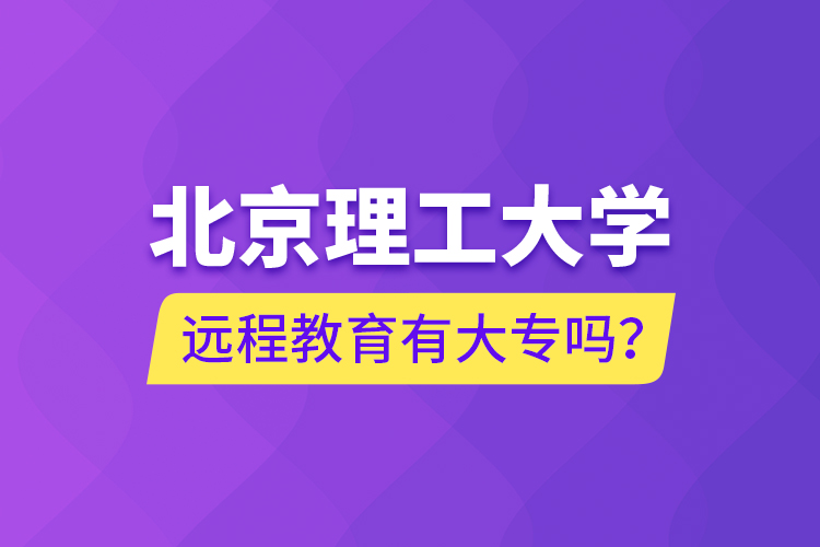 北京理工大學(xué)遠(yuǎn)程教育有大專(zhuān)嗎？