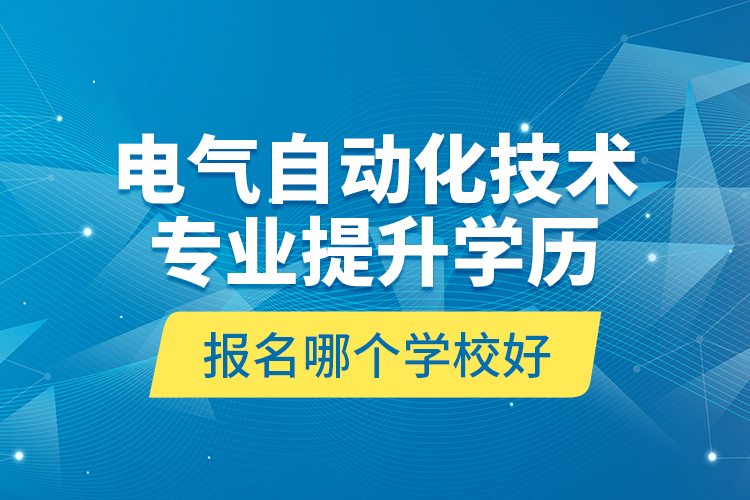 電氣自動化技術專業(yè)提升學歷報名哪個學校好