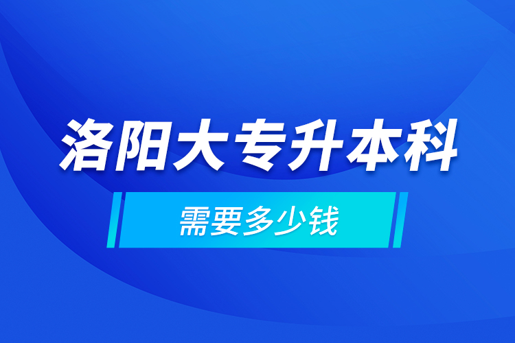 洛陽(yáng)大專升本科需要多少錢