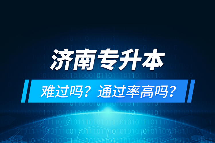 濟(jì)南專升本難過嗎？通過率高嗎？