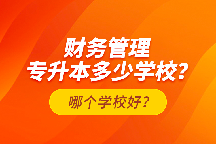 財務(wù)管理專升本多少學(xué)校？哪個學(xué)校好？