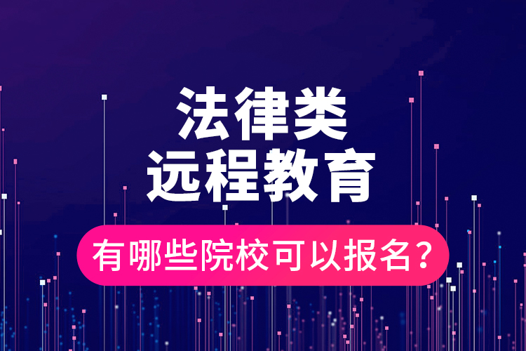 法律類遠(yuǎn)程教育有哪些院?？梢詧?bào)名？