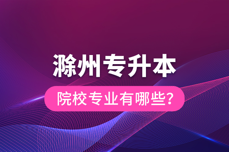 滁州專升本院校專業(yè)有哪些？