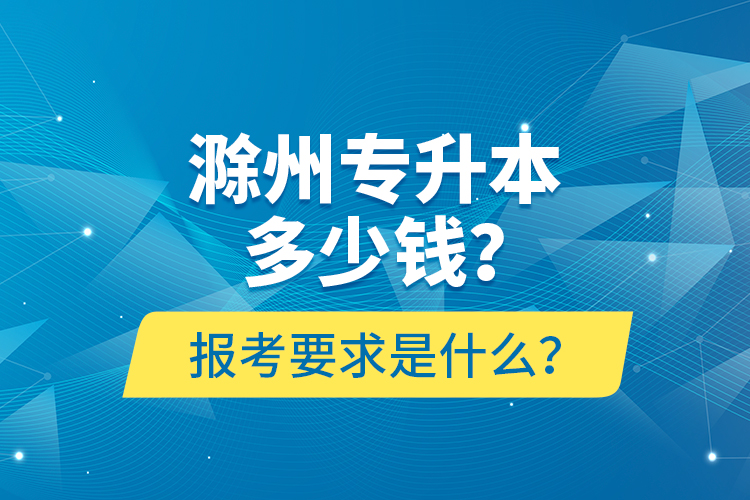 滁州專升本多少錢？報(bào)考要求是什么？
