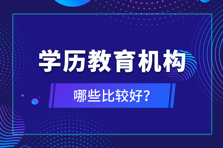 學(xué)歷教育機(jī)構(gòu)哪些比較好？