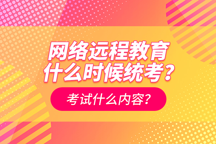 網(wǎng)絡(luò)遠(yuǎn)程教育什么時(shí)候統(tǒng)考？考試什么內(nèi)容？