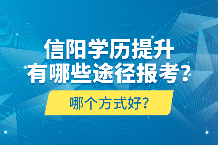 信陽(yáng)學(xué)歷提升有哪些途徑報(bào)考？哪個(gè)方式好？