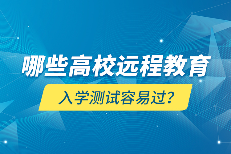 哪些高校遠(yuǎn)程教育入學(xué)測(cè)試容易過？