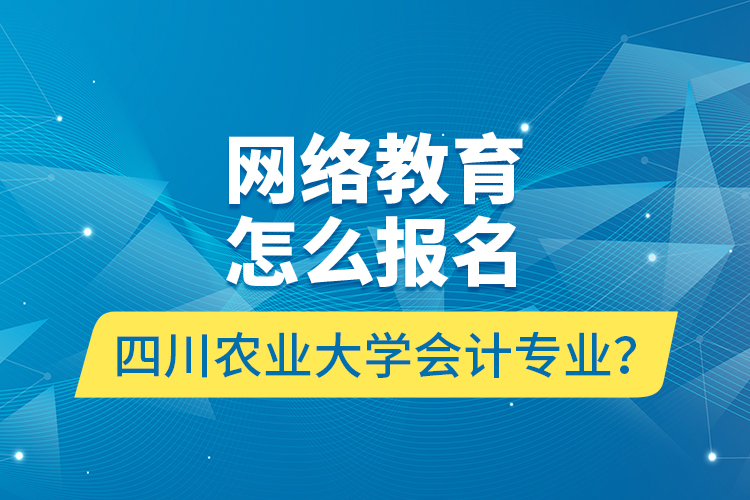 網(wǎng)絡(luò)教育怎么報(bào)名四川農(nóng)業(yè)大學(xué)會(huì)計(jì)專業(yè)？