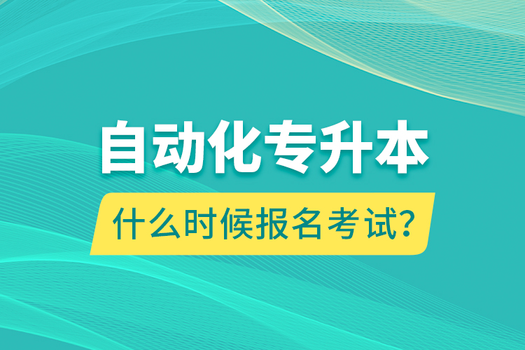 自動(dòng)化專升本什么時(shí)候報(bào)名考試？