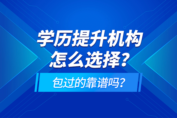 學(xué)歷提升機構(gòu)怎么選擇？包過的靠譜嗎？