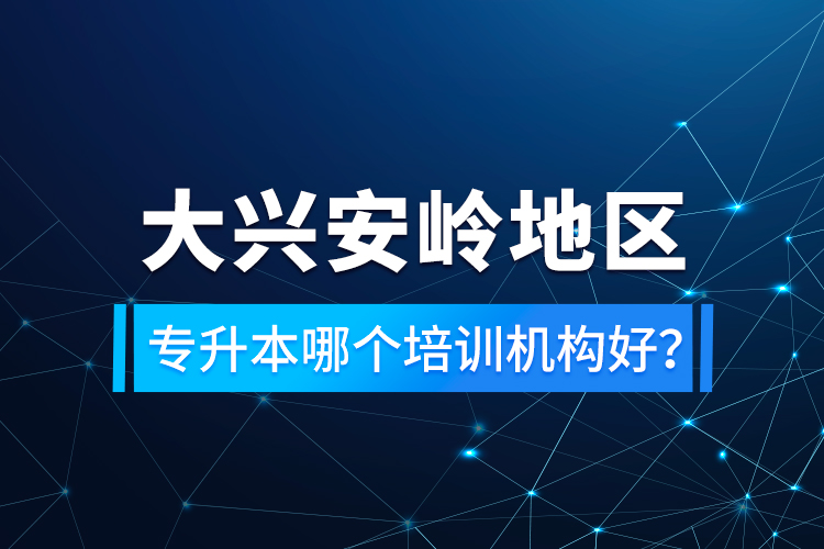 大興安嶺地區(qū)專升本哪個(gè)培訓(xùn)機(jī)構(gòu)好？