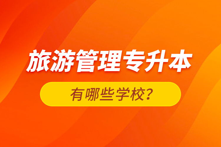 旅游管理專升本有哪些學(xué)校？