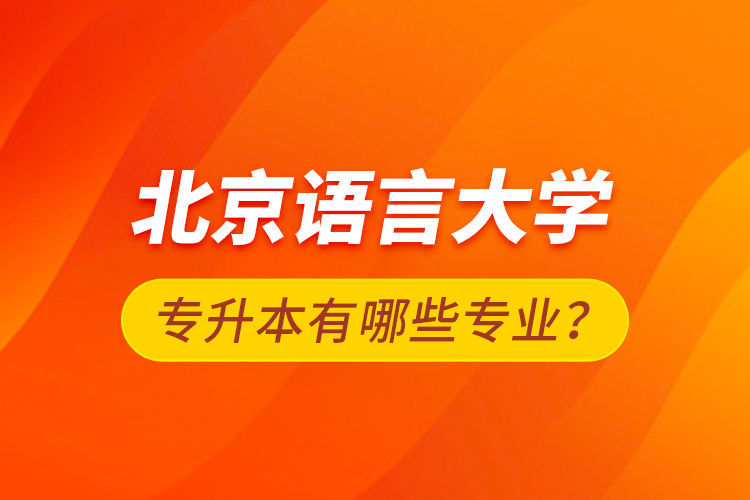 北京語(yǔ)言大學(xué)專升本有哪些專業(yè)？