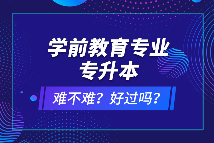 學前教育專業(yè)專升本難不難？好過嗎？