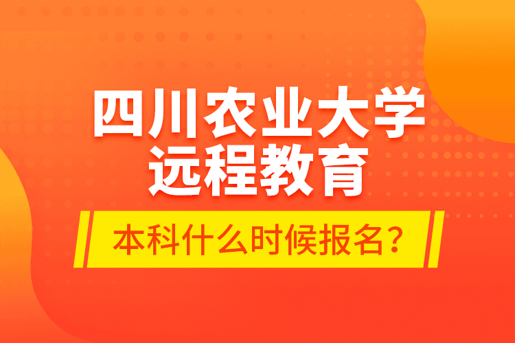四川農業(yè)大學遠程教育本科什么時候報名？
