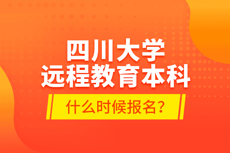 四川大學(xué)遠程教育本科什么時候報名？