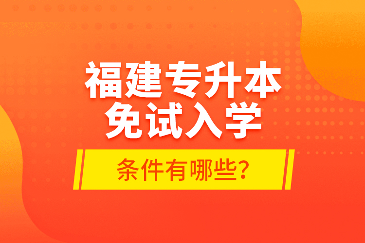福建專升本免試入學(xué)條件有哪些？