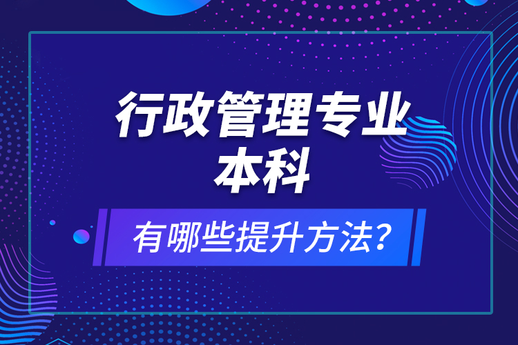 行政管理專業(yè)本科有哪些提升方法？