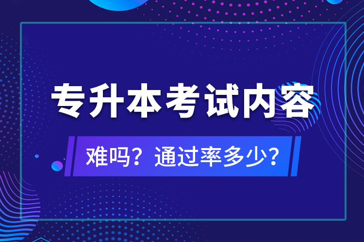 專升本考試內(nèi)容難嗎？通過(guò)率多少？