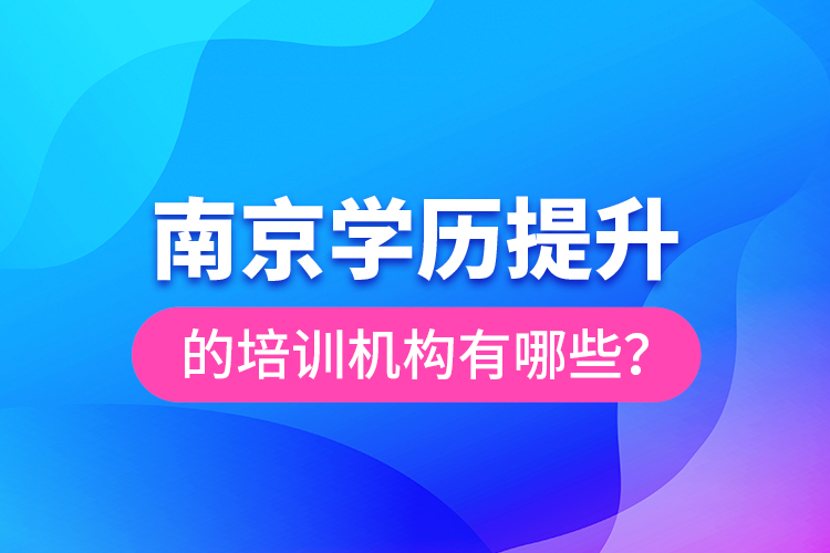 南京學歷提升的培訓機構有哪些？