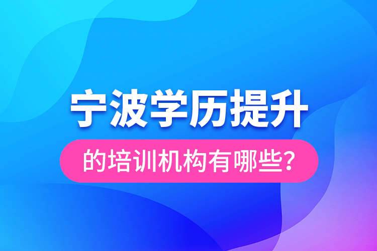 寧波學(xué)歷提升的培訓(xùn)機(jī)構(gòu)有哪些？