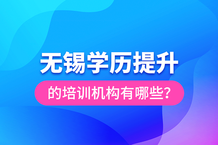 無錫學歷提升的培訓機構有哪些？
