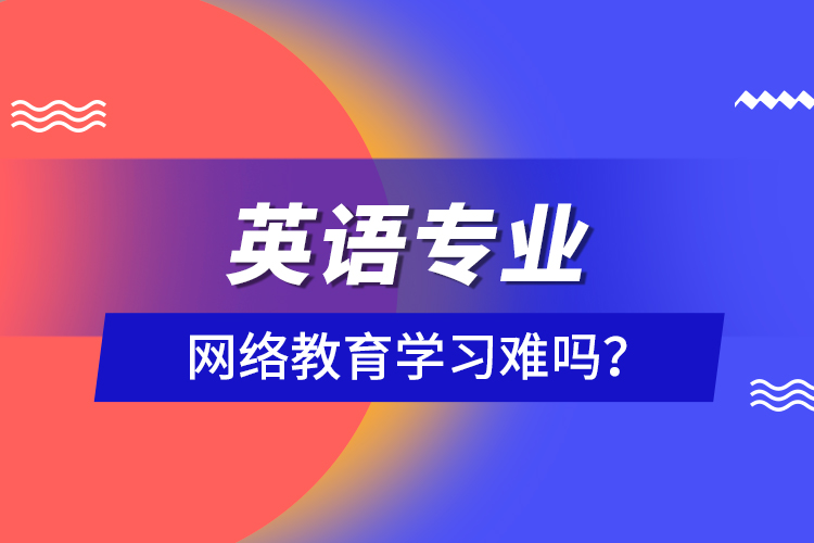 英語專業(yè)網(wǎng)絡(luò)教育學(xué)習(xí)難嗎？