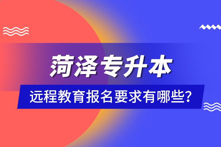 菏澤專升本遠(yuǎn)程教育報名要求有哪些？