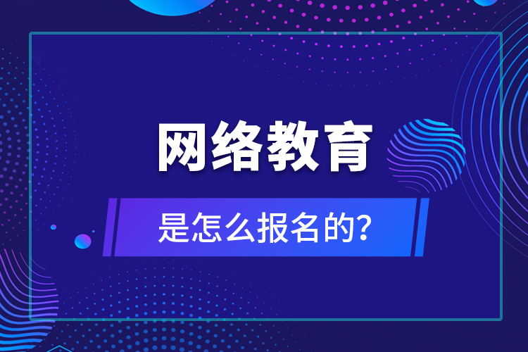 網(wǎng)絡(luò)教育是怎么報名的？