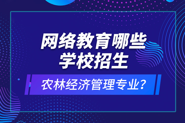 網(wǎng)絡(luò)教育哪些學(xué)校招生農(nóng)林經(jīng)濟(jì)管理專業(yè)？